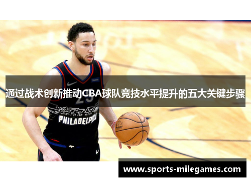 通过战术创新推动CBA球队竞技水平提升的五大关键步骤 通过战术创新推动CBA球队竞技水平提升的五大关键步骤