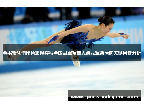 金书贤凭借出色表现夺得全国冠军赛单人滑冠军背后的关键因素分析