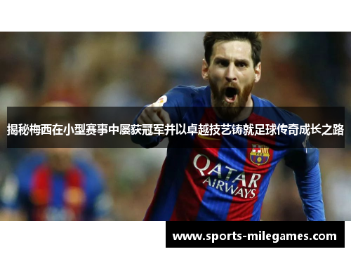 揭秘梅西在小型赛事中屡获冠军并以卓越技艺铸就足球传奇成长之路