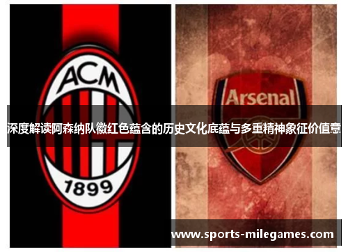 深度解读阿森纳队徽红色蕴含的历史文化底蕴与多重精神象征价值意