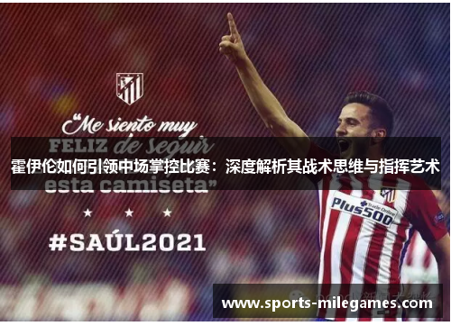 霍伊伦如何引领中场掌控比赛：深度解析其战术思维与指挥艺术